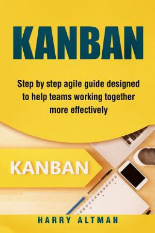 Kniha Kanban: Step-By-Step Agile Guide Designed to Help Teams Working Together More Effectively Harry Altman