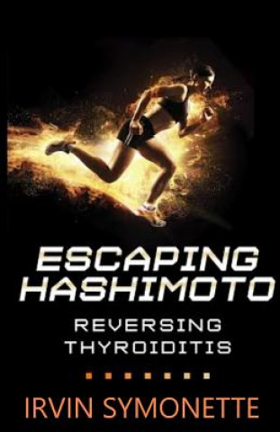 Könyv Escaping Hashimoto: Reversing Thyroiditis MR Irvin Edison Symonette