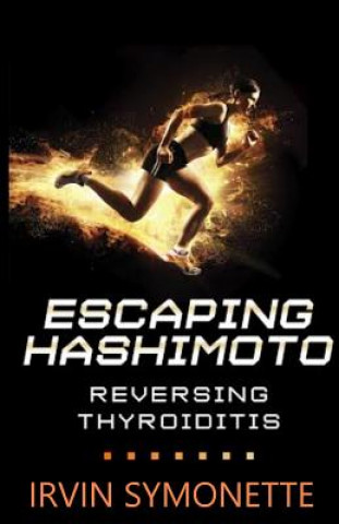 Book Escaping Hashimoto: Reversing Thyroiditis MR Irvin Edison Symonette