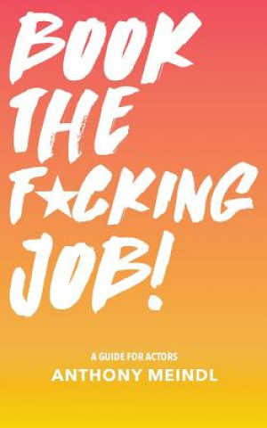 Kniha Book The Fucking Job!: A Guide for Actors Anthony Meindl