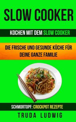 Книга Slow Cooker (Sammlung): Kochen mit dem Slow Cooker: Die frische und gesunde Küche für deine ganze Familie: Schnelle und leichte Rezepte (Schmo Truda Ludwig