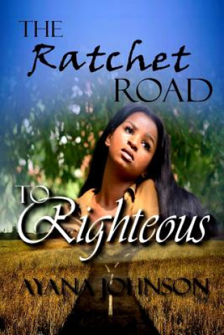 Kniha The Ratchet Road to Righteous: Embracing Your Journey from Where You Are Ayana Johnson