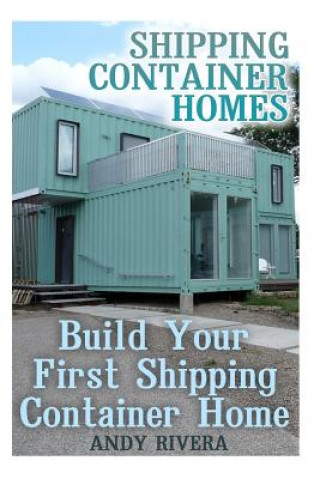 Kniha Shipping Container Homes: Build Your First Shipping Container Home: (Shipping Container Home Plans, Shipping Containers Homes) Andy Rivera