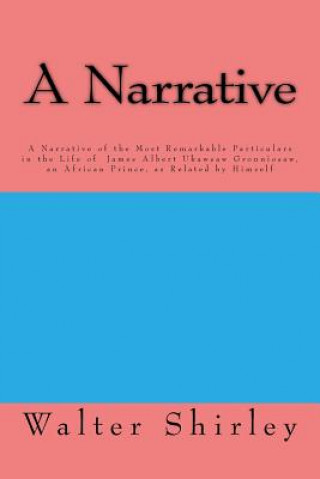 Kniha A Narrative Of the Most Remarkable Particulars: In The Life Of James Albert Ukawsaw Gronniosaw, An African Prince, As Related By Himself Walter Shirley