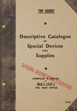 Kniha TOP SECRET Descriptive Catalogue of Special Devices and Supplies: 1944 Special Operations Executive