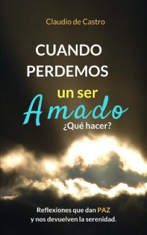 Kniha Cuando perdemos un ser AMADO ?Qué hacer?: Reflexiones que nos dan PAZ y nos acercan a Dios Claudio De Castro