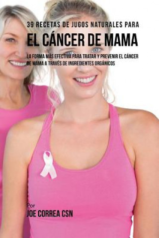 Książka 39 Recetas de Jugos Naturales Para el Cáncer de Mama: La Forma Más Efectiva Para Tratar y Prevenir el Cáncer de Mama a Través de Ingredientes Orgánico Joe Correa Csn