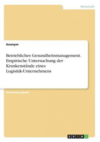 Kniha Betriebliches Gesundheitsmanagement. Empirische Untersuchung der Krankenstände eines Logisitik-Unternehmens Anonym