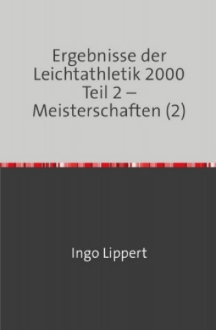 Kniha Sportstatistik / Ergebnisse der Leichtathletik 2000 Teil 2 - Meisterschaften (2) Ingo Lippert