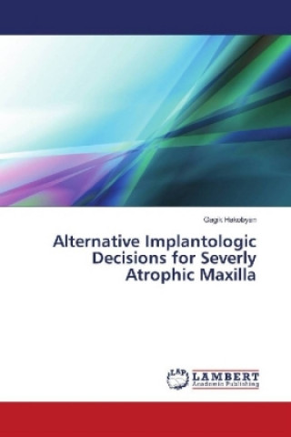 Книга Alternative Implantologic Decisions for Severly Atrophic Maxilla Gagik Hakobyan