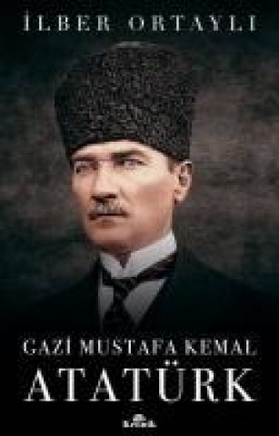 Könyv Gazi Mustafa Kemal Atatürk Ilber Ortayli