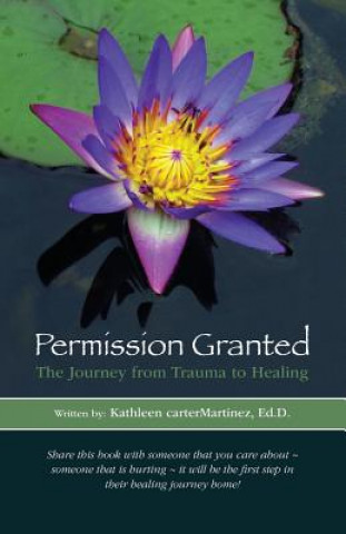 Βιβλίο Permission Granted: The Journey from Trauma to Healing: From Rape, Sexual Assault and Emotional Abuse Kathleen Cartermartinez Ed D