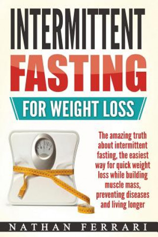 Knjiga Intermittent fasting for weight loss: The amazing truth about intermittent fasting, the easiest way for quick weight loss while building muscle mass, Nathan Ferrari