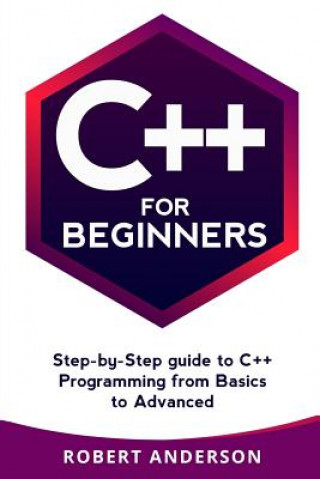 Kniha C++ for Beginners: Step-By-Step Guide to C++ Programming from Basics to Advanced Robert Anderson