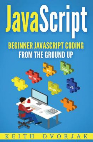 Kniha JavaScript: Beginner JavaScript Coding From The Ground Up Keith Dvorjak