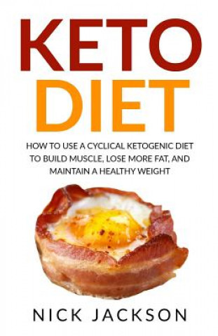 Carte Keto Diet: How to Use a Cyclical Ketogenic Diet to Build Muscle, Lose More Fat, and Maintain a Healthy Weight Nick Jackson