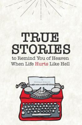 Carte True Stories: To Remind You of Heaven When Life Hurts Like Hell Michael Branch