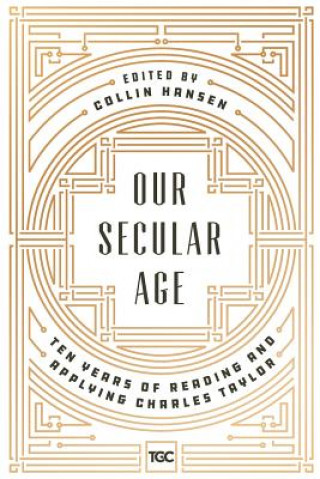 Knjiga Our Secular Age: Ten Years of Reading and Applying Charles Taylor Collin Hansen