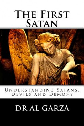 Carte The First Satan: Understanding Satan, Devils and Demons Dr Al Garza