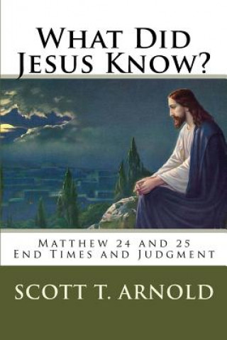 Knjiga What Did Jesus Know? Matthew 24 & 25: End Times and Judgment Dr Scott Thomas Arnold