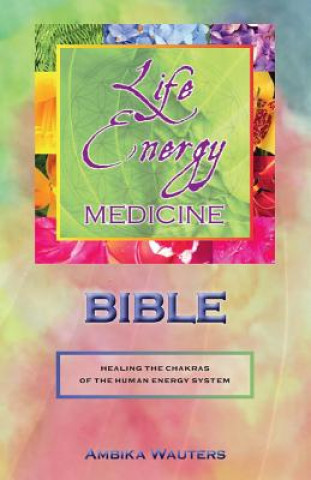 Könyv The Life Energy Medicine Bible, Volume 1: Healing the Chakras of the Human Energy System Ambika Wauters