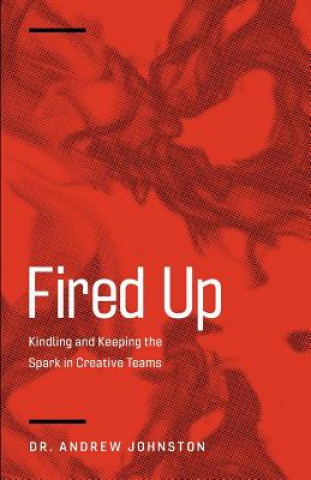 Könyv Fired Up: Kindling and Keeping the Spark in Creative Teams Andrew Johnston