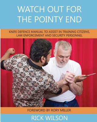 Kniha Watch Out for the Pointy End: Knife Defence Manual to Assist in Training Citizens, Law Enforcement and Security Personnel Rick Wilson