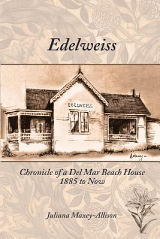 Kniha Edelweiss: Chronicle of a Del Mar Beach House, 1885 to Now Juliana Maxey-Allison