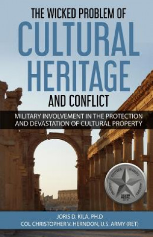 Книга The Wicked Problem of Cultural Heritage and Conflict: Military involvement in the protection and devastation of Cultural Property Joris D Kila