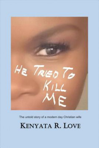 Kniha He Tried to Kill Me: The Untold Story of a Modern Day Christian Wife Kenyata R Love