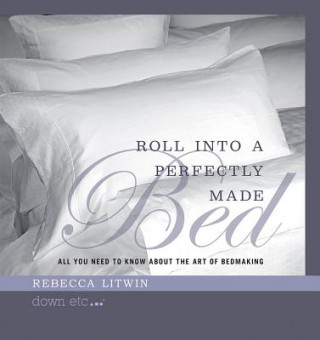 Kniha Roll Into a Perfectly Made Bed: All You Need to Know about the Art of Bedmaking Rebecca Litwin