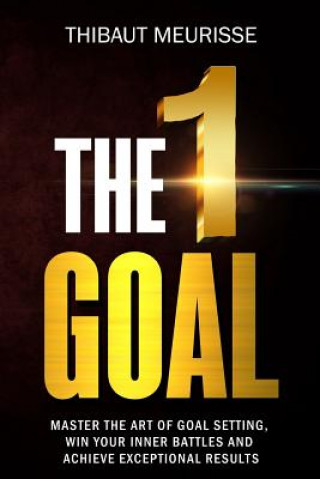 Kniha The One Goal: Master the Art of Goal Setting, Win Your Inner Battles, and Achieve Exceptional Results (Free Workbook Included) Thibaut Meurisse