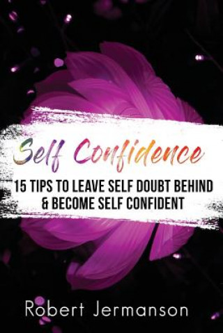 Könyv Self Confidence: 15 Tips To Leave Self Doubt Behind & Become Self Confident Robert Jermanson