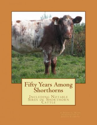 Book Fifty Years Among Shorthorns: Including Notable Sires of Shorthorn Cattle Robert L Bruce