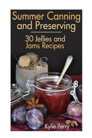 Carte Summer Canning and Preserving: 30 Jellies and Jams Recipes: (Canning Recipes, Canning Cookbook) Kylie Perry
