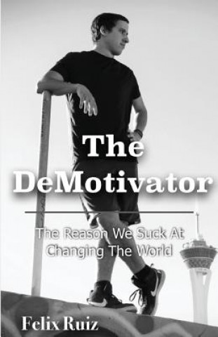 Книга The DeMotivator: The Reason We Suck At Changing The World Felix a Ruiz