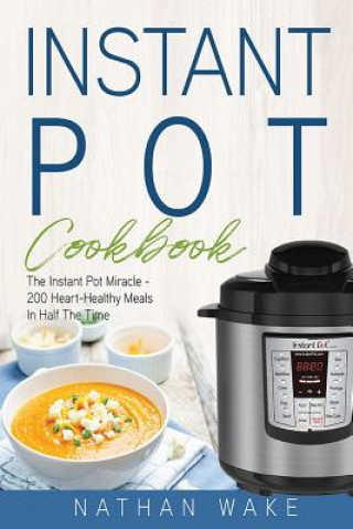 Kniha Instant Pot Cookbook: The Instant Pot Miracle - 200 Heart-Healthy Meals in Half the Time Nathan Wake