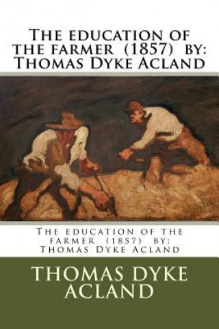 Carte The education of the farmer (1857) by: Thomas Dyke Acland Thomas Dyke Acland