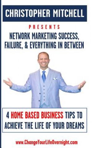 Kniha Network Marketing Success, Failure, & Everything In Between: 4 Home Based Business Tips To Achieve The Life Of Your Dreams Christopher Mitchell