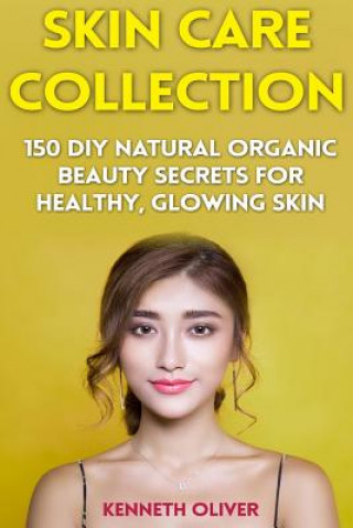 Kniha Skin Care Collection: 150 DIY Natural Organic Beauty Secrets for Healthy, Glowing Skin Kenneth Oliver