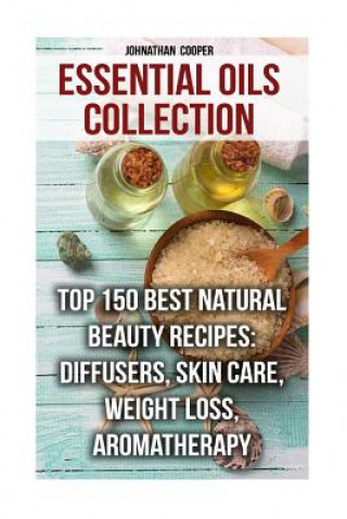 Kniha Essential Oils Collection: Top 150 Best Natural Beauty Recipes: Diffusers, Skin Care, Weight Loss, Aromatherapy Johnathan Cooper