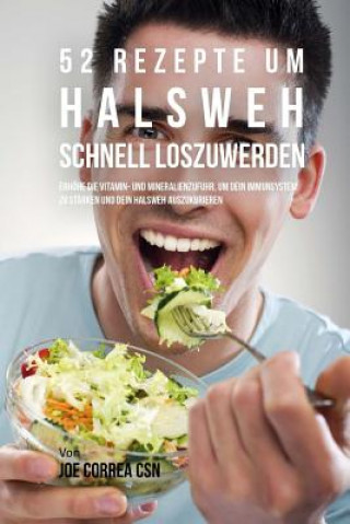 Книга 52 Rezepte um Halsweh schnell loszuwerden: Erhöhe die Vitamin-und Mineralienzufuhr, um dein Immunsystem zu stärken und dein Halsweh auszukurieren Joe Correa Csn