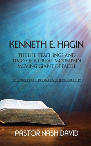 Kniha Kenneth E. Hagin: The Life, Teachings and Times of a Great Mountain Moving Giant of Faith Pastor Nash David