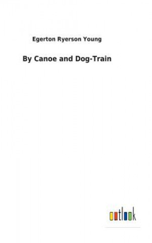 Livre By Canoe and Dog-Train EGERTON RYERS YOUNG