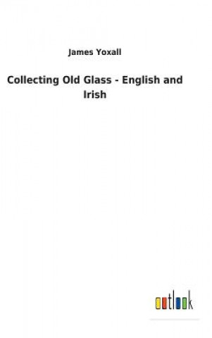Könyv Collecting Old Glass - English and Irish JAMES YOXALL