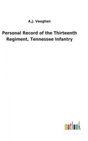 Kniha Personal Record of the Thirteenth Regiment, Tennessee Infantry A.J. VAUGHAN