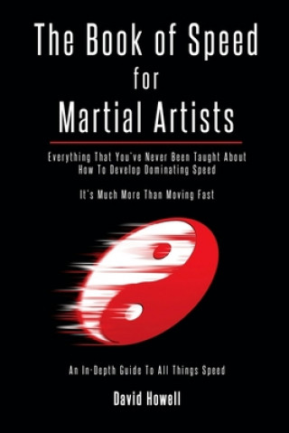 Kniha The Book of Speed for Martial Artists: Everything That You've Never Been Taught About How To Develop Dominating Speed David Howell