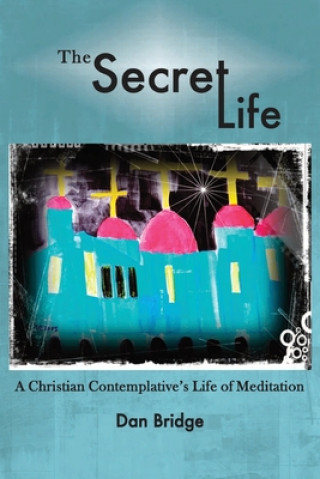 Книга The Secret Life: A Christian Contemplative's Life of Meditation Dan Bridge