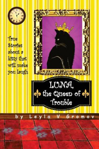 Könyv Luna, the Queen of Trouble: True Stories about a kitty that will make you laugh Leyla V Gromov