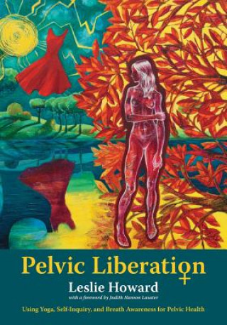 Book Pelvic Liberation: Using Yoga, Self-Inquiry, and Breath Awareness for Pelvic Health Leslie Howard